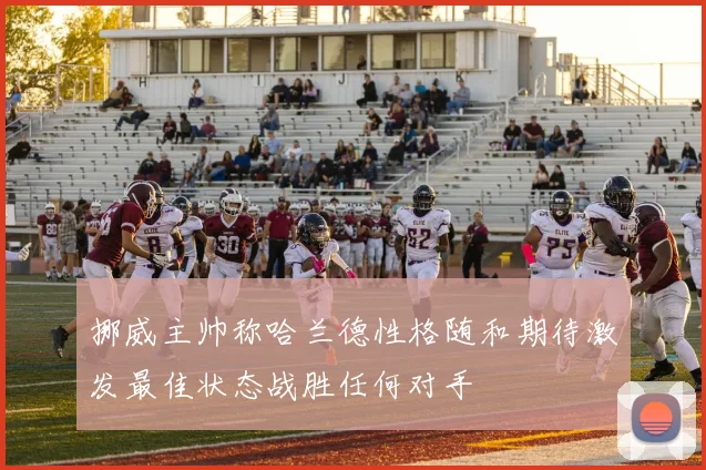挪威主帅称哈兰德性格随和期待激发最佳状态战胜任何对手