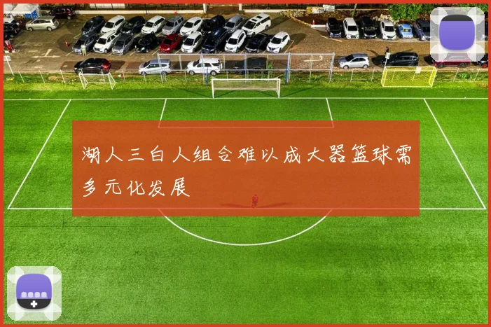 湖人三白人组合难以成大器篮球需多元化发展