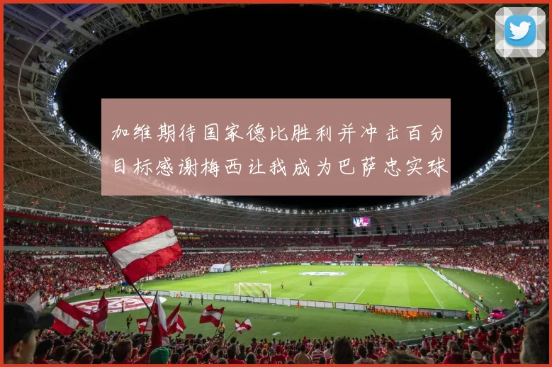 加维期待国家德比胜利并冲击百分目标感谢梅西让我成为巴萨忠实球迷