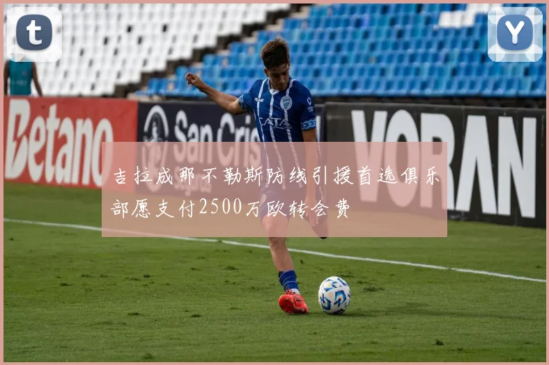 吉拉成那不勒斯防线引援首选俱乐部愿支付2500万欧转会费